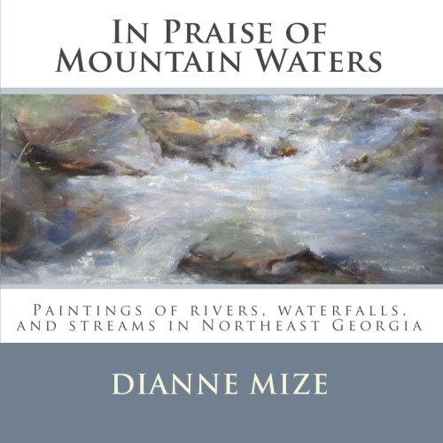 

In Praise of Mountain Waters: Waterfalls and Rivers of Northeast Georgia Interpreted in Oil by Dianne Mize