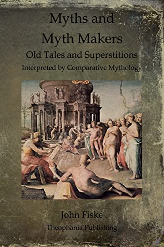 Myths and Myth Makers: Old Tales and Superstitions Interpreted by Comparative Mythology (9781468023077) by Fiske, John