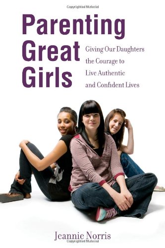 Beispielbild fr Parenting Great Girls: Giving Our Daughters the Courage to Live Authentic and Confident Lives zum Verkauf von Better World Books