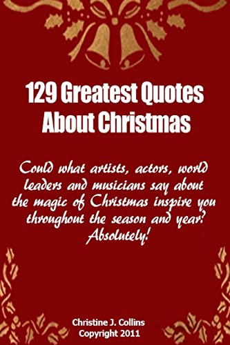 Imagen de archivo de 129 Greatest Quotes About Christmas: Could what artists, actors and world leaders say about the magic of Christmas inspire you throughout the season and year? Absolutely! a la venta por THE SAINT BOOKSTORE