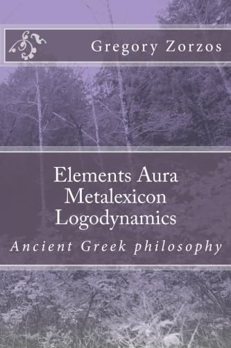 Elements Aura Metalexicon Logodynamics: Ancient Greek philosophy (9781468063561) by Zorzos, Gregory
