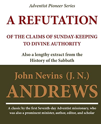 Stock image for A Refutation of the Claims of Sunday-keeping to Divine Authority: also a lengthy extract from the History of the Sabbath for sale by Save With Sam