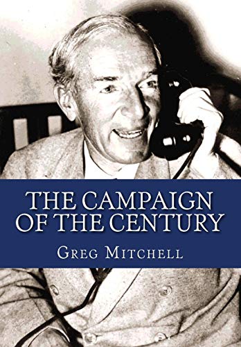 The Campaign of the Century: Upton Sinclair's Race for Governor of California and the Birth of Media Politics (9781468075724) by Mitchell, Greg