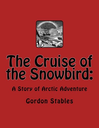 The Cruise of the Snowbird:: A Story of Arctic Adventure (9781468081640) by Stables, Gordon