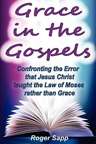 Beispielbild fr Grace in the Gospels: Confronting the Error that Jesus Christ Taught the Law of Moses Rather than Grace zum Verkauf von Save With Sam