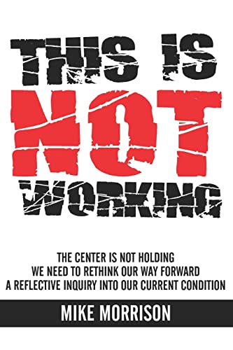 Beispielbild fr This is Not Working: The Center is Not Holding We Need to Rethink Our Way Forward a Reflective Inquiry into Our Current Condition [Paperback] Morrison, Mike zum Verkauf von Turtlerun Mercantile