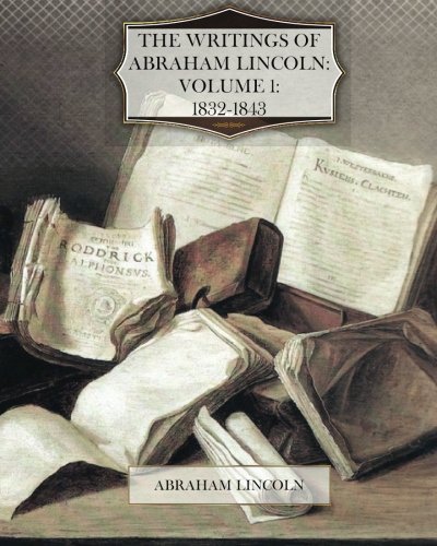 The Writings of Abraham Lincoln: Volume 1: 1832-1843 (9781468132892) by Lincoln, Abraham