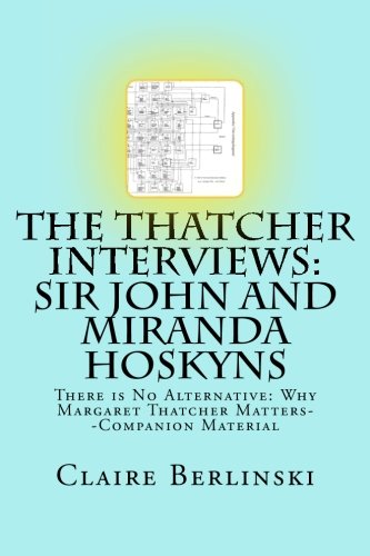 Imagen de archivo de The Thatcher Interviews: Sir John and Miranda Hoskyns: There is No Alternative: Why Margaret Thatcher Matters--Companion Material a la venta por Revaluation Books
