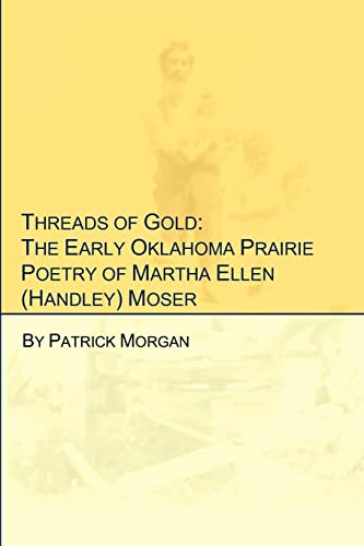 Threads of Gold: The Early Oklahoma Prairie Poetry of Martha Ellen (Handley) Moser (9781468149777) by Morgan, Patrick