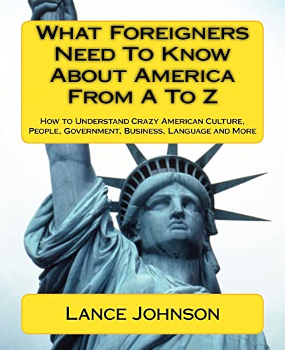 9781468172362: What Foreigners Need to Know About America from A to Z: How to Understand Crazy American Culture, People, Government, Business, Language and More