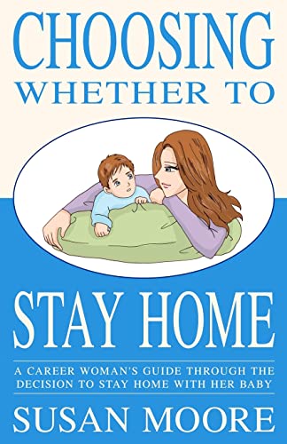 Choosing Whether To Stay Home: A Career Woman's Guide Through the Decision to Stay Home with Her Baby (9781468194951) by Moore, Susan