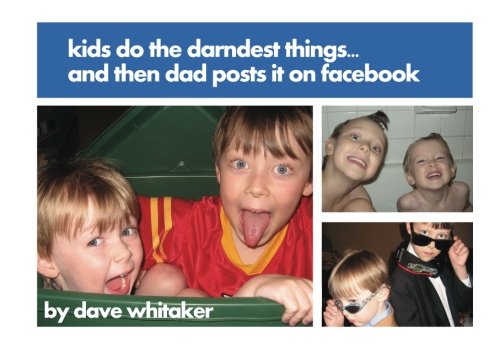 Kids Do the Darndest Things...And Then Dad Posts It on Facebook (9781468199147) by David L. Whitaker