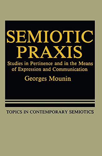 Semiotic Praxis: Studies in Pertinence and in the Means of Expression and Communication (Topics in Contemporary Semiotics, 158) (9781468448313) by Mounin, Georges