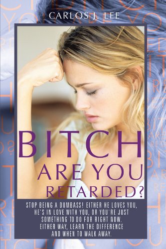 9781468557084: Bitch Are You Retarded?: Stop Being A Dumbass! Either He Loves You, He's in Love With You, Or You're Just Something to Do For Right Now. Either Way, Learn the Difference, and When to Walk Away.