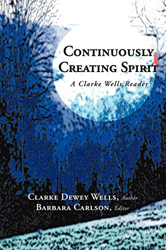 9781468558548: Continuously Creating Spirit: A Clarke Wells Reader