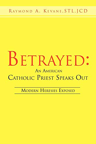 9781468594324: Betrayed: An American Catholic Priest Speaks Out: Modern Heresies Exposed