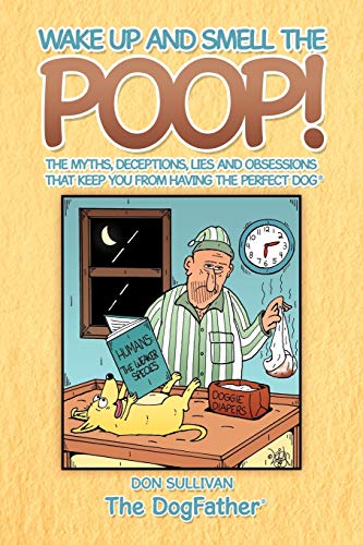 Imagen de archivo de Wake Up and Smell the Poop!: The myths, deceptions, lies and obsessions that keep you from having the Perfect Dog a la venta por Goodwill of Colorado