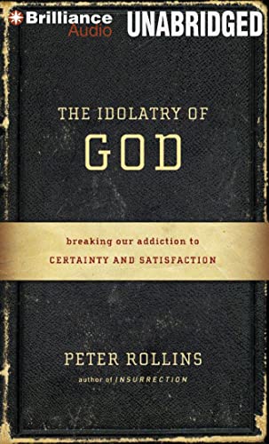 The Idolatry of God: Breaking Our Addiction to Certainty and Satisfaction (9781469226644) by Rollins, Peter