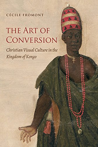 The Art of Conversion: Christian Visual Culture in the Kingdom of Kongo (Published by the Omohundro Institute of Early American History and Culture and the University of North Carolina Press) - Cecile Fromont