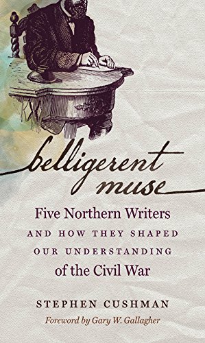 Belligerent Muse: Five Northern Writers and How They Shaped Our Understanding of the Civil War (C...