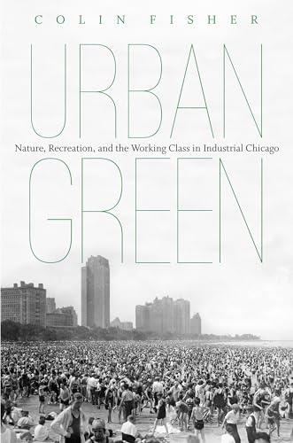 Stock image for Urban Green: Nature, Recreation, and the Working Class in Industrial Chicago for sale by Irish Booksellers