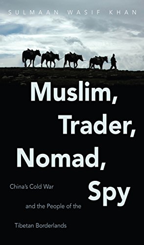 Muslim, Trader, Nomad, Spy: China's Cold War and the People of the Tibetan Borderlands (The New C...