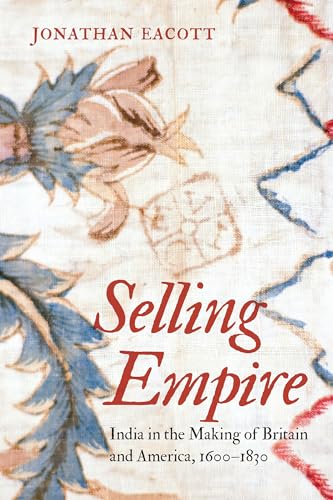 Stock image for Selling Empire: India in the Making of Britain and America, 1600-1830 (Published by the Omohundro Institute of Early American History and Culture and the University of North Carolina Press) for sale by Irish Booksellers