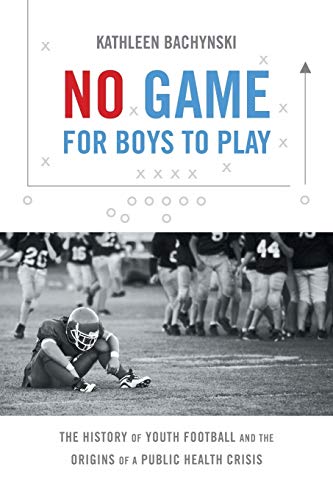 Stock image for No Game for Boys to Play: The History of Youth Football and the Origins of a Public Health Crisis (Studies in Social Medicine) for sale by GF Books, Inc.
