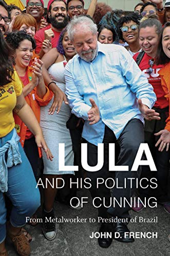 Lula and His Politics of Cunning: From Metalworker to President of Brazil - French, John D.
