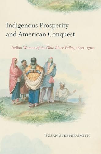 Beispielbild fr Indigenous Prosperity and American Conquest: Indian Women of the Ohio River Valley, 1690-1792 (Published by the Omohundro Institute of Early American . and the University of North Carolina Press) zum Verkauf von Save With Sam