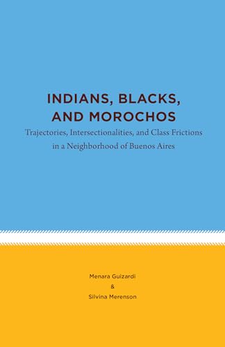 9781469666440: Indians, Blacks, and Morochos: Trajectories, Intersectionalities, and Class Frictions in a Neighborhood of Buenos Aires