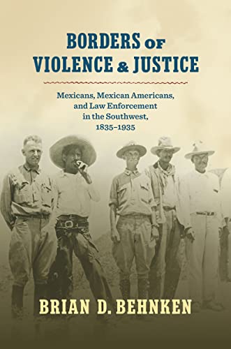 Beispielbild fr Borders of Violence and Justice: Mexicans, Mexican Americans, and Law Enforcement in the Southwest, 1835-1935 zum Verkauf von GF Books, Inc.