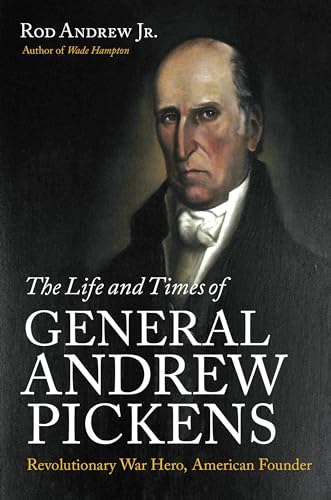 

The Life and Times of General Andrew Pickens: Revolutionary War Hero, American Founder