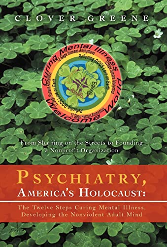 9781469735047: Psychiatry, America's Holocaust: The Twelve Steps Curing Mental Illness, Developing the Nonviolent Adult Mind: From Sleeping on the Streets to Foundin