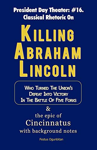 Stock image for Killing Abraham Lincoln: Who Turned The Union's Defeat Into Victory In The Battle Of Five Forks & The Epic Of Cincinnatus With Background Notes for sale by Lucky's Textbooks