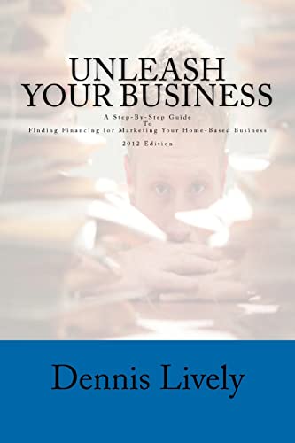 Imagen de archivo de Unleash Your Business: A Step-By-Step Guide To Finding Financing for Marketing Your Home-Based Business 2012 Edition a la venta por THE SAINT BOOKSTORE