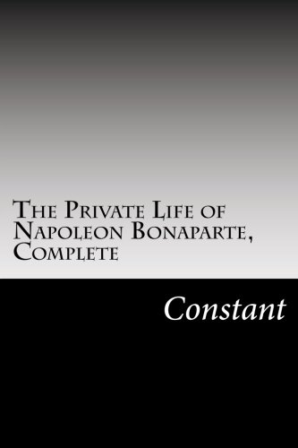 The Private Life of Napoleon Bonaparte, Complete (9781469907376) by Constant