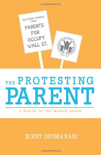 Stock image for The Protesting Parent a How-To for the Modern Parent: Featuring Stories from Parents for Occupy Wall Street: Volume 1 for sale by Revaluation Books