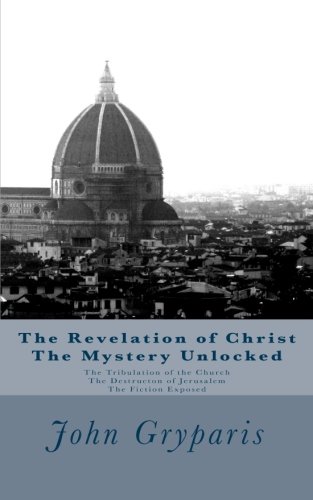 Stock image for The Revelation of Christ The Mystery Unlocked: The Tribulation of the Church, The Destructon of Jerusalem, The Fiction Exposed for sale by ThriftBooks-Atlanta