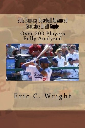2012 Fantasy Baseball Advanced Statistics Draft Guide: Over 200 Players Fully Analyzed (9781469939490) by Wright, Eric