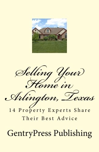 Selling Your Home in Arlington, Texas: 14 Property Experts Share Their Best Advice! (9781469940823) by Publishing, GentryPress; Courtright, Leonard; Pick, Christopher; Barnes, Bryan; Henri, Jeremy; Hornbeek, Chip; Leland, Kathy; Beich, Eric; Cordio,...