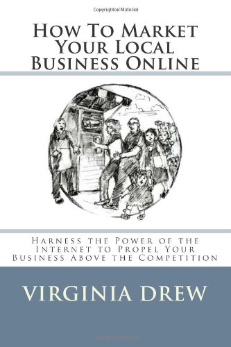 How to Market Your Local Business Online: Harness the power of the Internet to propel your business above the competition (9781469948126) by Drew, Virginia