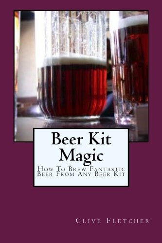 Beer Kit Magic: How To Brew Fantastic Beer From Any Beer KIt (9781469987330) by Fletcher, Clive