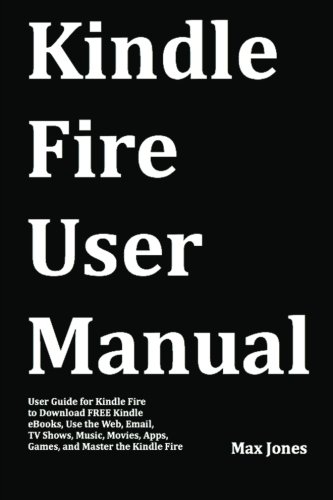 9781469988078: Kindle Fire User Manual: User Guide for Kindle Fire to Download FREE Kindle eBooks, Use the Web, Email, TV Shows, Music, Movies, Apps, Games, and Master the Kindle Fire