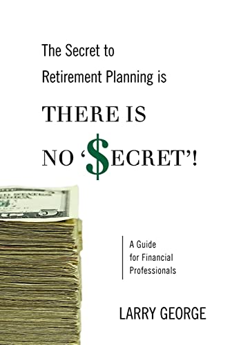 9781470006273: The Secret to Retirement Planning Is There Is No 'Secret'!: A Guide for Financial Professionals