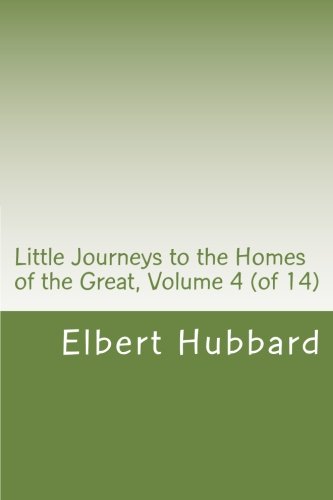 Little Journeys to the Homes of the Great, Volume 4 (of 14) (9781470029869) by Elbert Hubbard