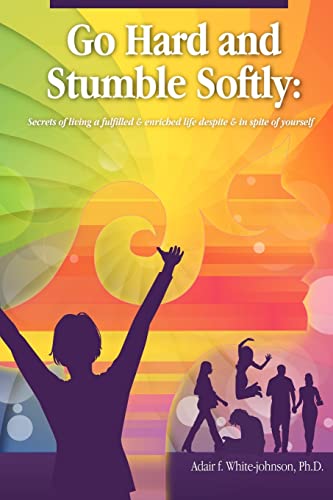 Imagen de archivo de Go Hard and Stumble Softly: Secrets of living a fulfilled and enriched life despite and in spite of yourself a la venta por RPL Library Store