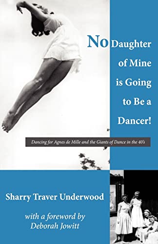Imagen de archivo de No Daughter of Mine is Going to Be a Dancer!: Dancing for Agnes de Mille and the Giants of Dance in the 40s a la venta por ThriftBooks-Atlanta