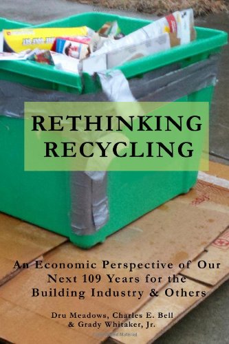Rethinking Recycling: An Economic Perspective of Our Next 109 Years for the Building Industry & Others (9781470096564) by Meadows, Dru; Bell, Charles E.; Whitaker Jr, Grady