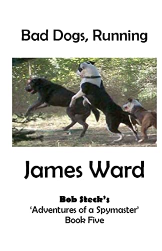 Bad Dogs, Running: Bob Steck's 'Adventures of a Spymaster' - Book five (9781470100728) by Ward, James